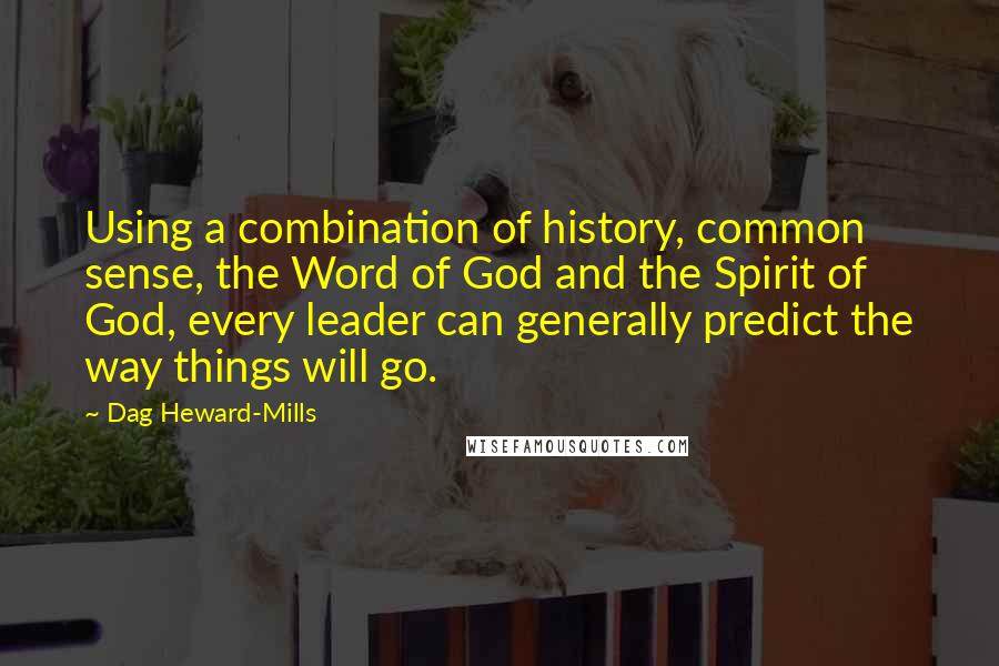 Dag Heward-Mills Quotes: Using a combination of history, common sense, the Word of God and the Spirit of God, every leader can generally predict the way things will go.