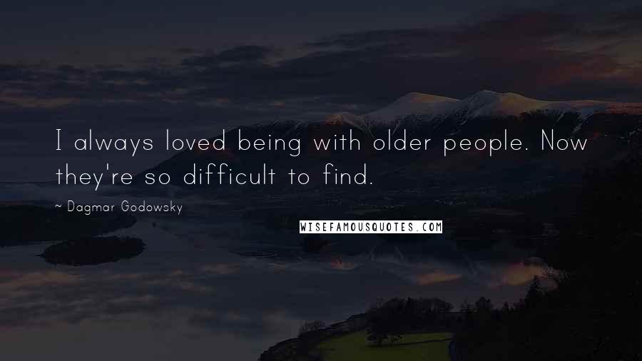 Dagmar Godowsky Quotes: I always loved being with older people. Now they're so difficult to find.