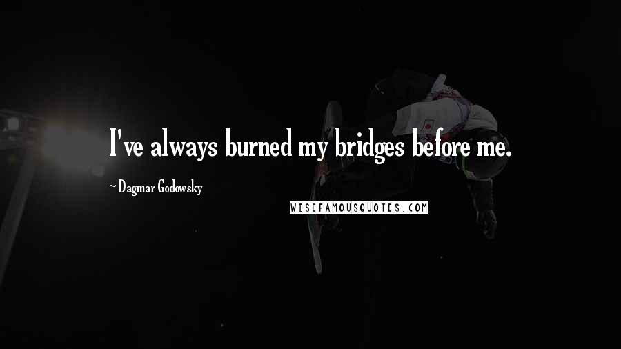 Dagmar Godowsky Quotes: I've always burned my bridges before me.