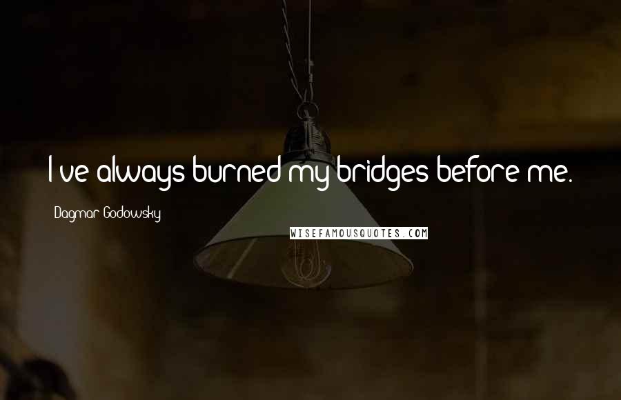 Dagmar Godowsky Quotes: I've always burned my bridges before me.