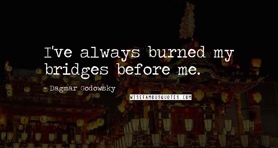 Dagmar Godowsky Quotes: I've always burned my bridges before me.