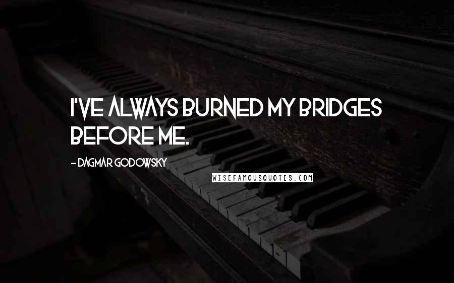 Dagmar Godowsky Quotes: I've always burned my bridges before me.