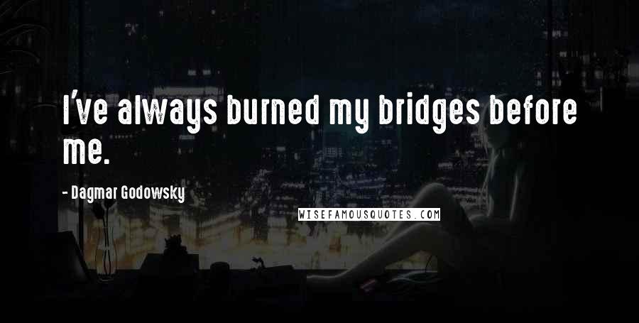 Dagmar Godowsky Quotes: I've always burned my bridges before me.