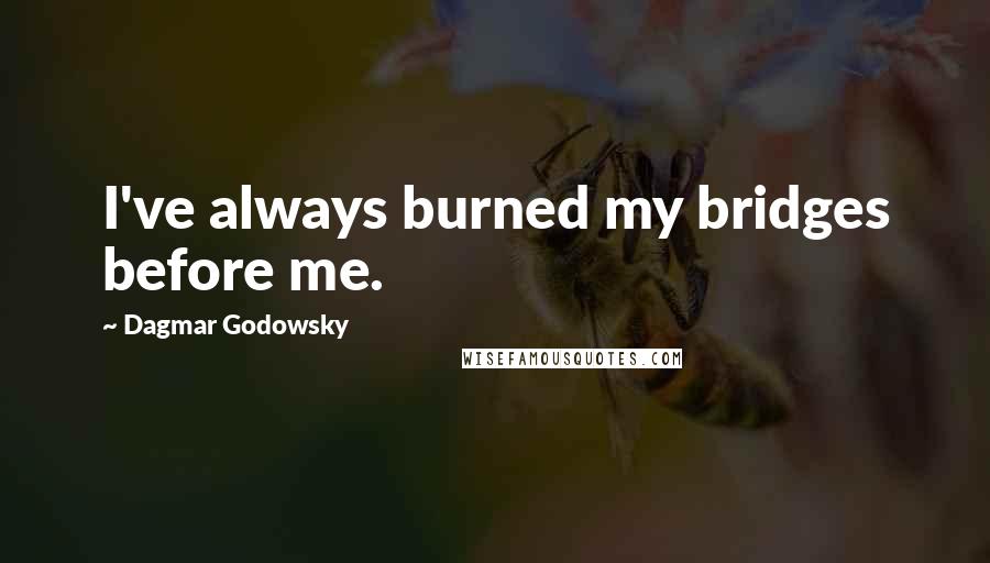 Dagmar Godowsky Quotes: I've always burned my bridges before me.