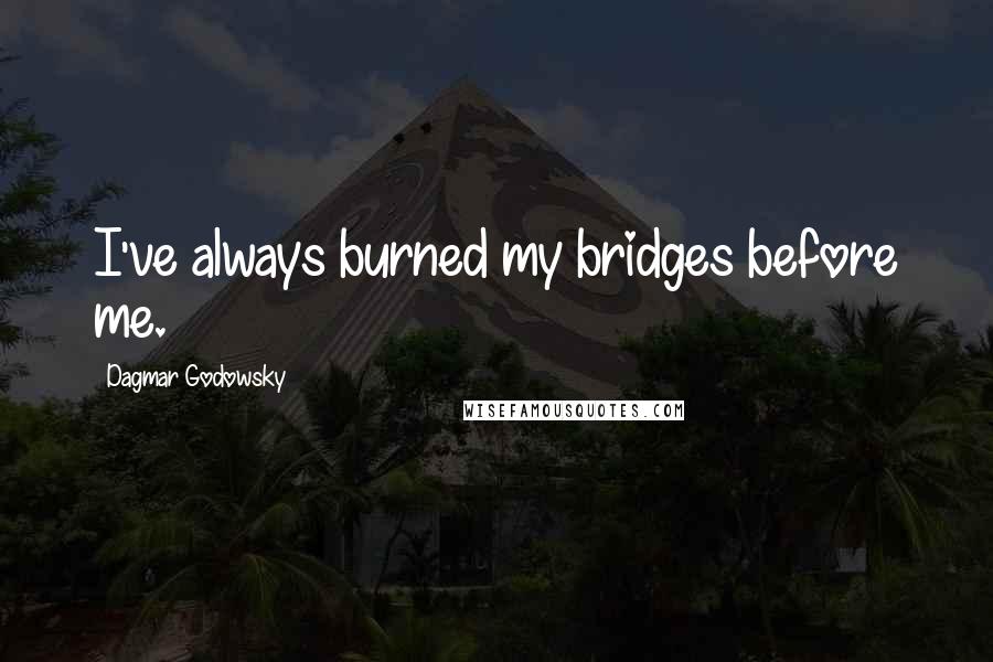 Dagmar Godowsky Quotes: I've always burned my bridges before me.