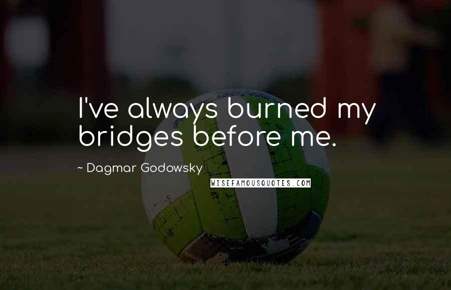 Dagmar Godowsky Quotes: I've always burned my bridges before me.