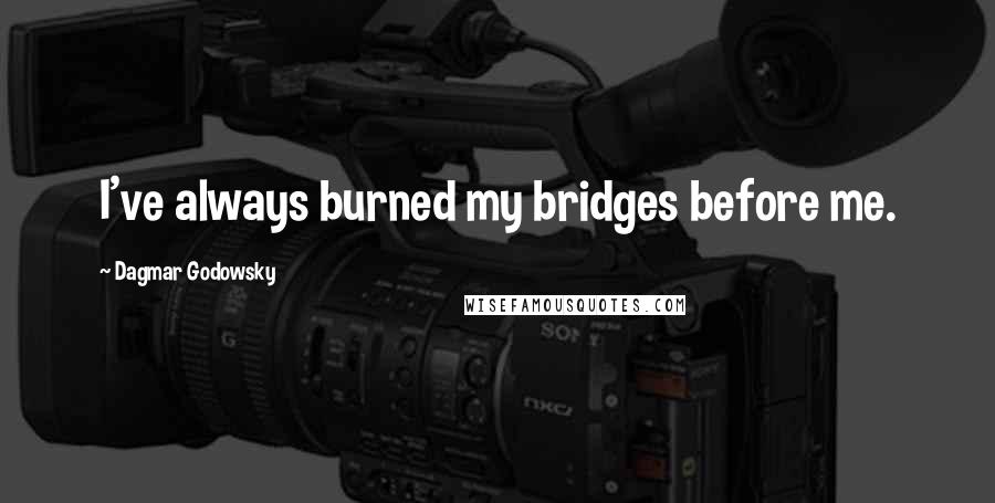 Dagmar Godowsky Quotes: I've always burned my bridges before me.