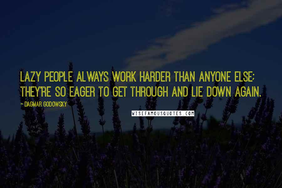 Dagmar Godowsky Quotes: Lazy people always work harder than anyone else; they're so eager to get through and lie down again.