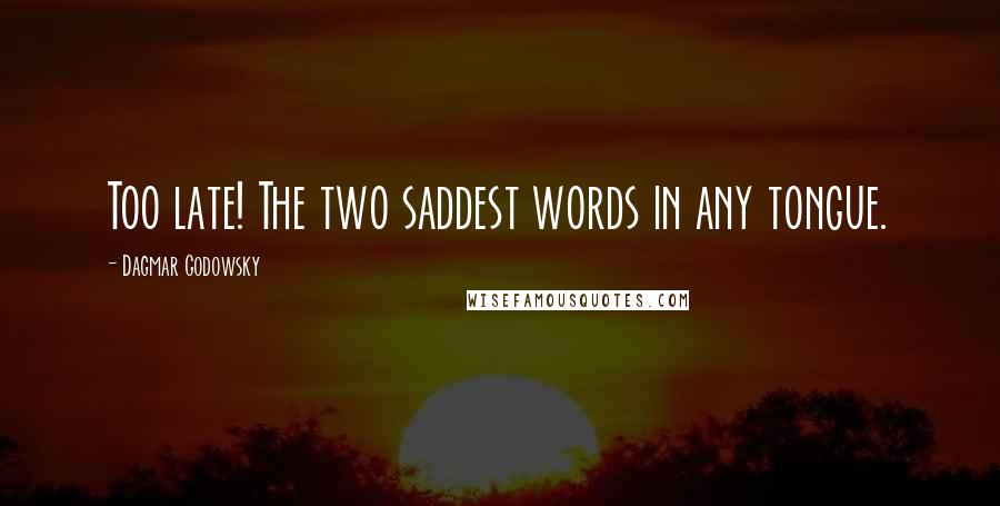 Dagmar Godowsky Quotes: Too late! The two saddest words in any tongue.