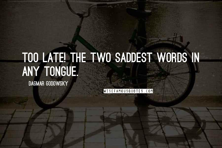 Dagmar Godowsky Quotes: Too late! The two saddest words in any tongue.