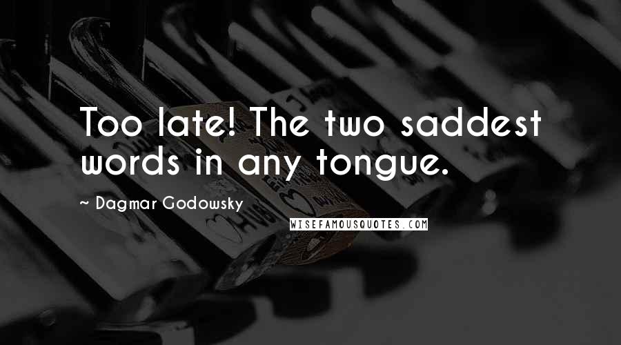 Dagmar Godowsky Quotes: Too late! The two saddest words in any tongue.