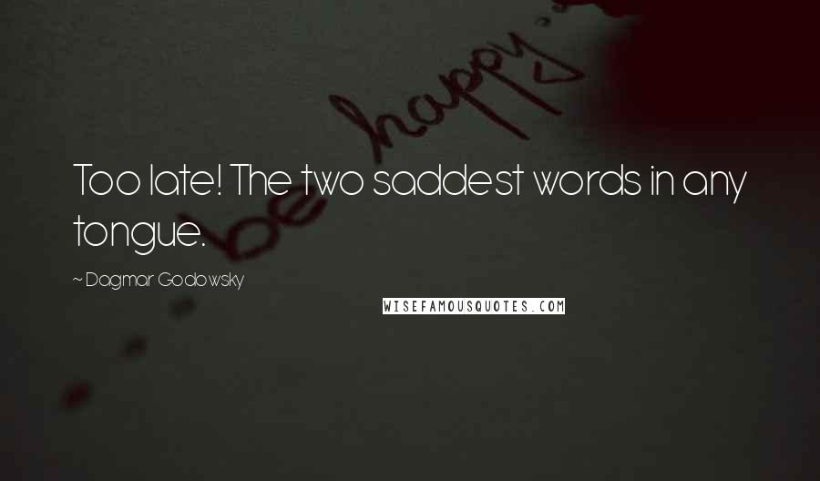 Dagmar Godowsky Quotes: Too late! The two saddest words in any tongue.