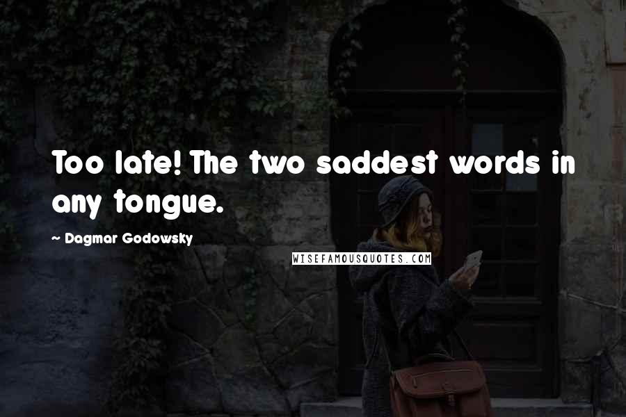 Dagmar Godowsky Quotes: Too late! The two saddest words in any tongue.