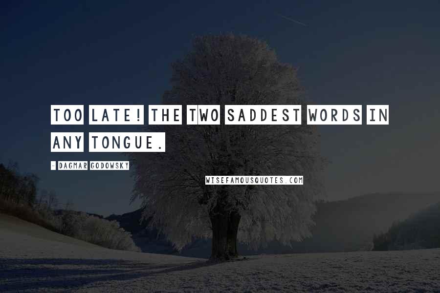 Dagmar Godowsky Quotes: Too late! The two saddest words in any tongue.