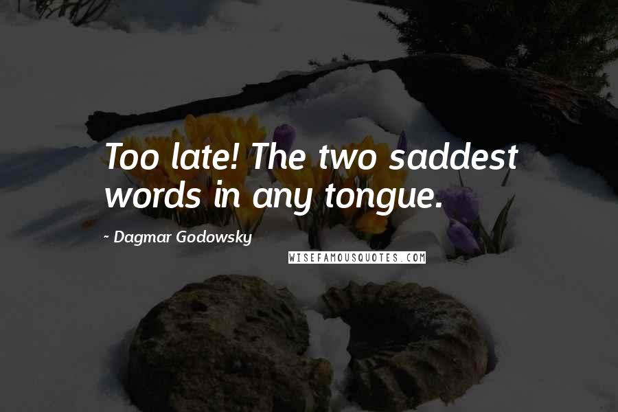 Dagmar Godowsky Quotes: Too late! The two saddest words in any tongue.