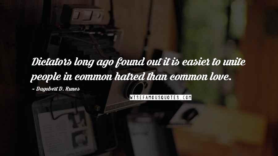 Dagobert D. Runes Quotes: Dictators long ago found out it is easier to unite people in common hatred than common love.