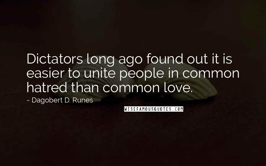 Dagobert D. Runes Quotes: Dictators long ago found out it is easier to unite people in common hatred than common love.