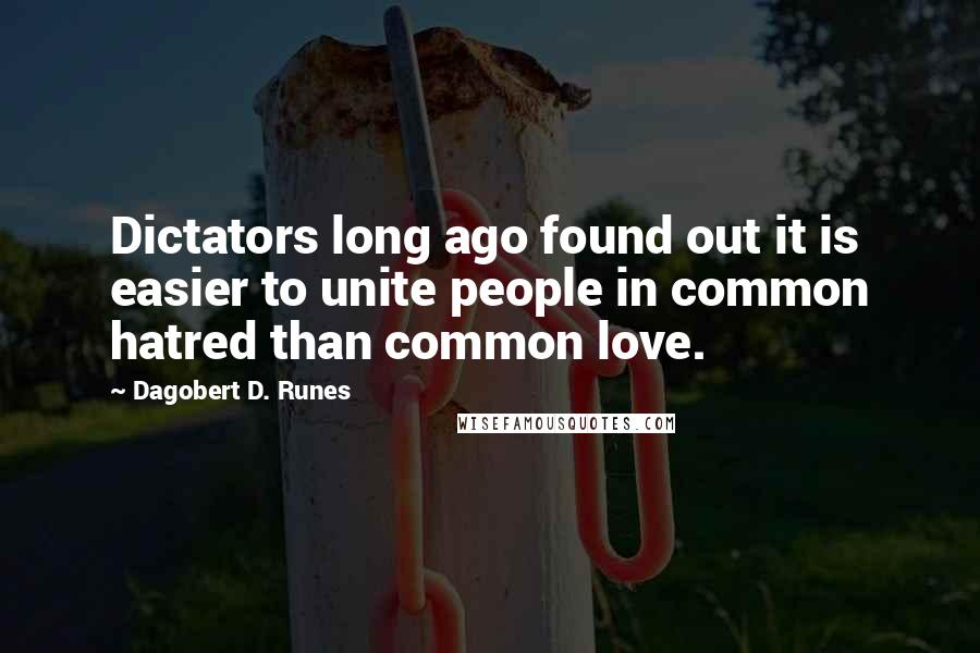 Dagobert D. Runes Quotes: Dictators long ago found out it is easier to unite people in common hatred than common love.