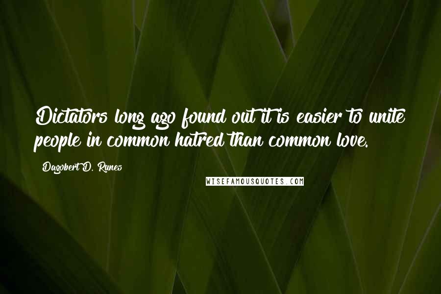 Dagobert D. Runes Quotes: Dictators long ago found out it is easier to unite people in common hatred than common love.