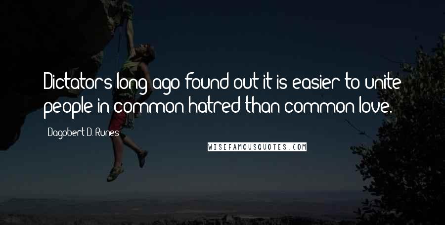 Dagobert D. Runes Quotes: Dictators long ago found out it is easier to unite people in common hatred than common love.