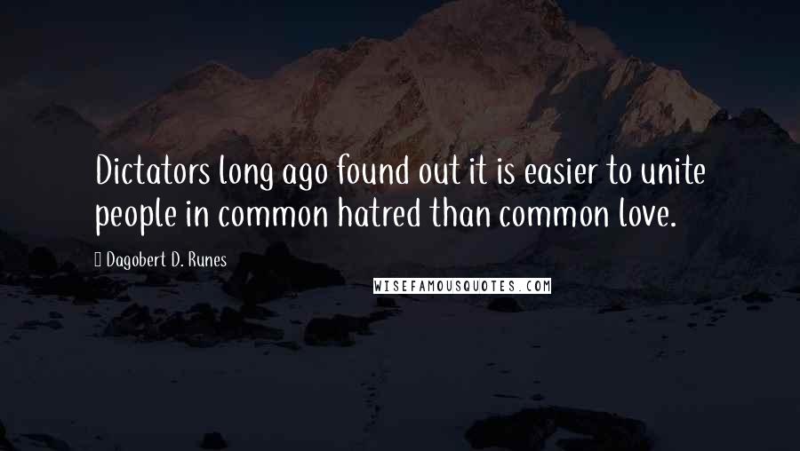 Dagobert D. Runes Quotes: Dictators long ago found out it is easier to unite people in common hatred than common love.