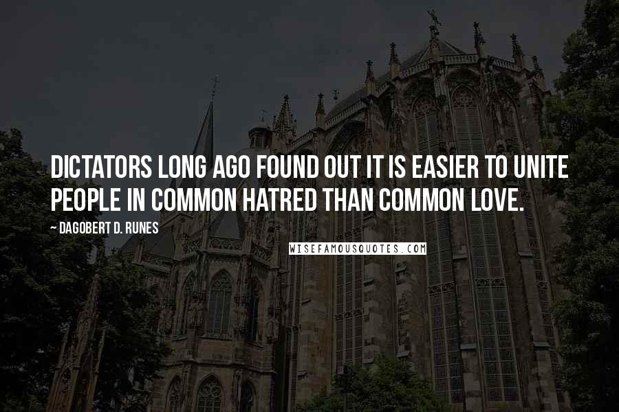 Dagobert D. Runes Quotes: Dictators long ago found out it is easier to unite people in common hatred than common love.