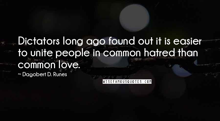 Dagobert D. Runes Quotes: Dictators long ago found out it is easier to unite people in common hatred than common love.