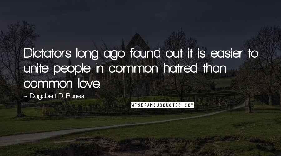 Dagobert D. Runes Quotes: Dictators long ago found out it is easier to unite people in common hatred than common love.
