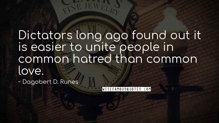 Dagobert D. Runes Quotes: Dictators long ago found out it is easier to unite people in common hatred than common love.