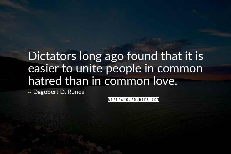 Dagobert D. Runes Quotes: Dictators long ago found that it is easier to unite people in common hatred than in common love.