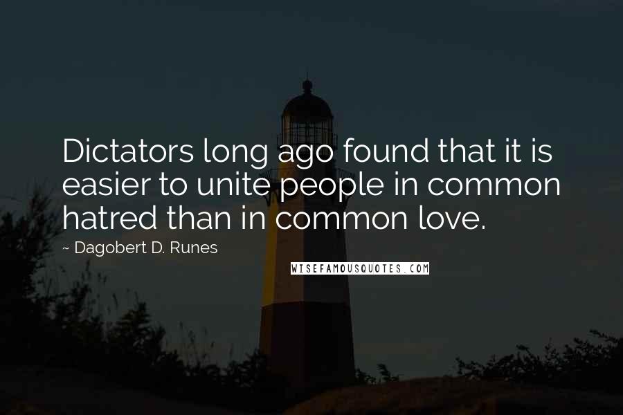 Dagobert D. Runes Quotes: Dictators long ago found that it is easier to unite people in common hatred than in common love.