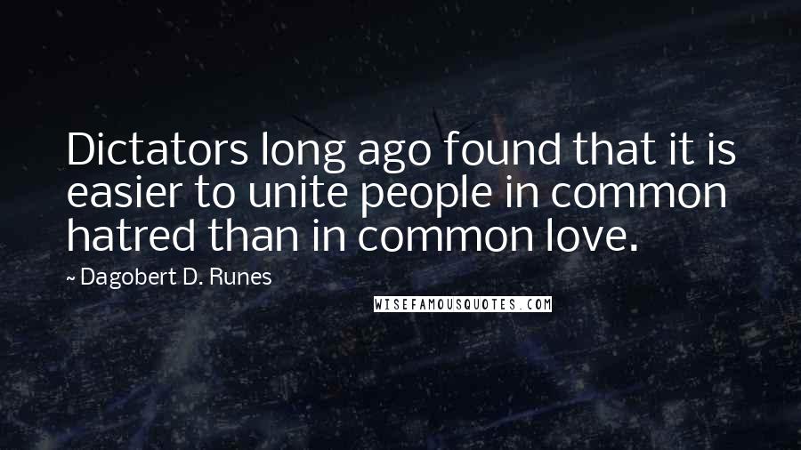 Dagobert D. Runes Quotes: Dictators long ago found that it is easier to unite people in common hatred than in common love.