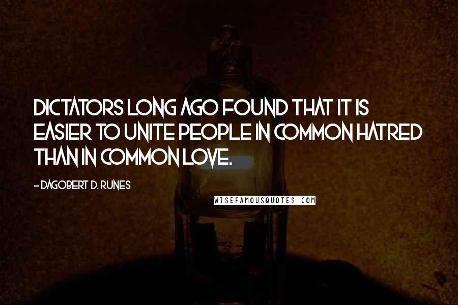 Dagobert D. Runes Quotes: Dictators long ago found that it is easier to unite people in common hatred than in common love.