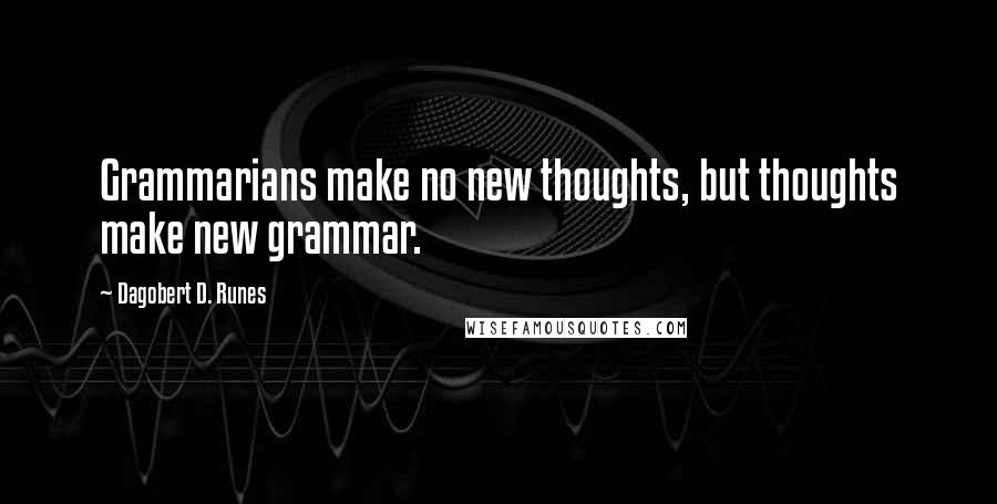 Dagobert D. Runes Quotes: Grammarians make no new thoughts, but thoughts make new grammar.