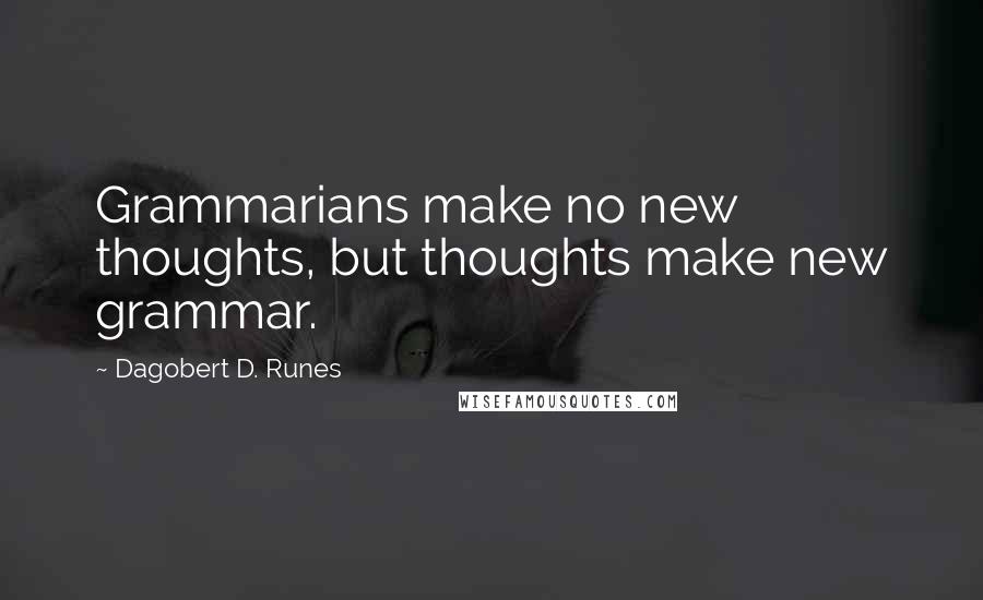 Dagobert D. Runes Quotes: Grammarians make no new thoughts, but thoughts make new grammar.