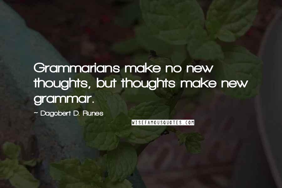 Dagobert D. Runes Quotes: Grammarians make no new thoughts, but thoughts make new grammar.