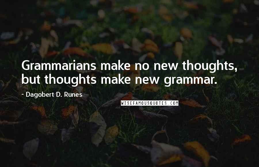 Dagobert D. Runes Quotes: Grammarians make no new thoughts, but thoughts make new grammar.