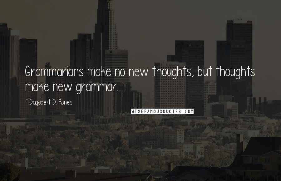 Dagobert D. Runes Quotes: Grammarians make no new thoughts, but thoughts make new grammar.