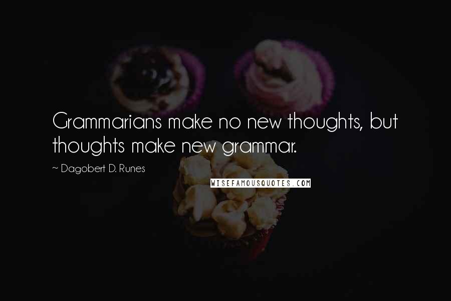 Dagobert D. Runes Quotes: Grammarians make no new thoughts, but thoughts make new grammar.