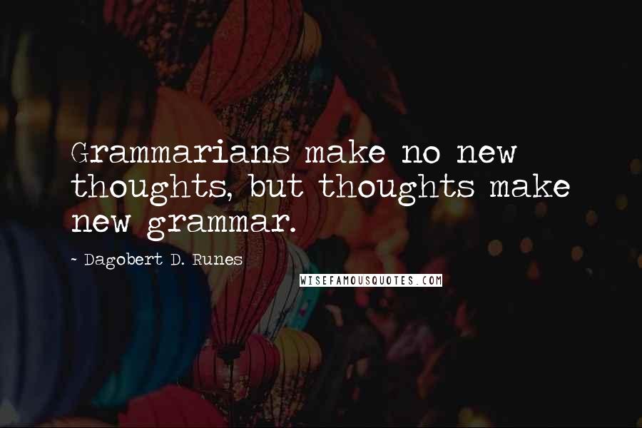 Dagobert D. Runes Quotes: Grammarians make no new thoughts, but thoughts make new grammar.