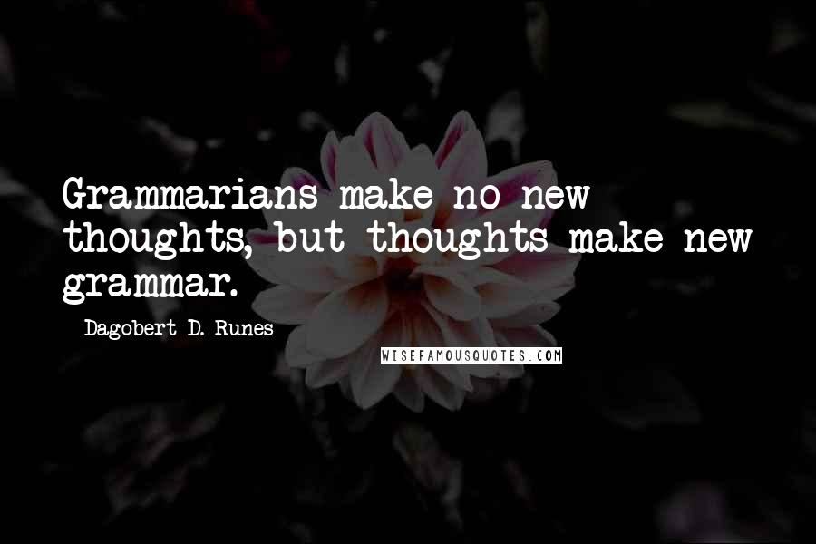 Dagobert D. Runes Quotes: Grammarians make no new thoughts, but thoughts make new grammar.