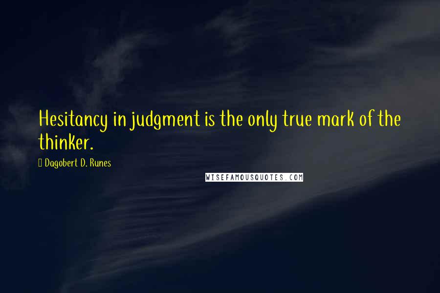 Dagobert D. Runes Quotes: Hesitancy in judgment is the only true mark of the thinker.