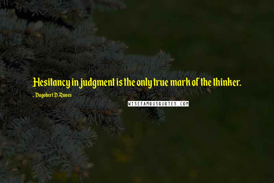 Dagobert D. Runes Quotes: Hesitancy in judgment is the only true mark of the thinker.