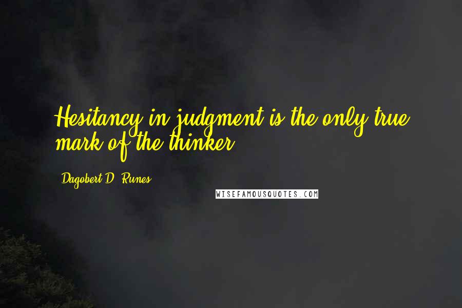 Dagobert D. Runes Quotes: Hesitancy in judgment is the only true mark of the thinker.