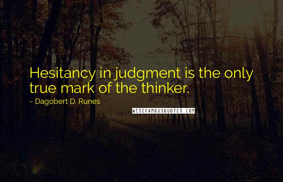 Dagobert D. Runes Quotes: Hesitancy in judgment is the only true mark of the thinker.