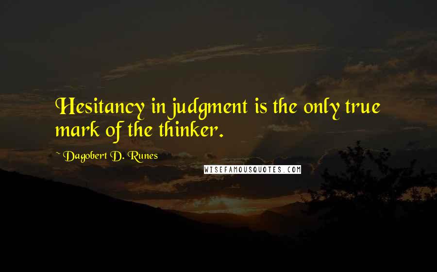 Dagobert D. Runes Quotes: Hesitancy in judgment is the only true mark of the thinker.