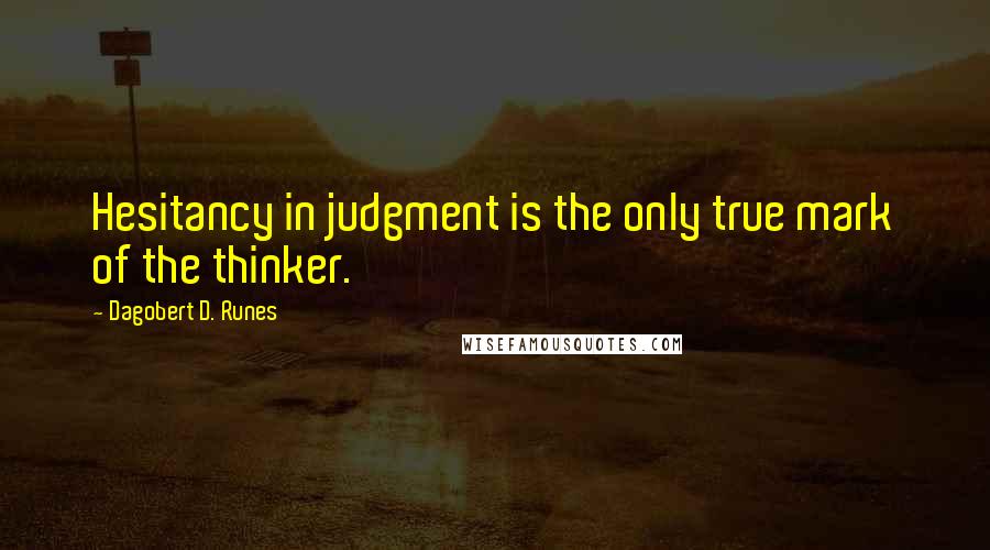 Dagobert D. Runes Quotes: Hesitancy in judgment is the only true mark of the thinker.