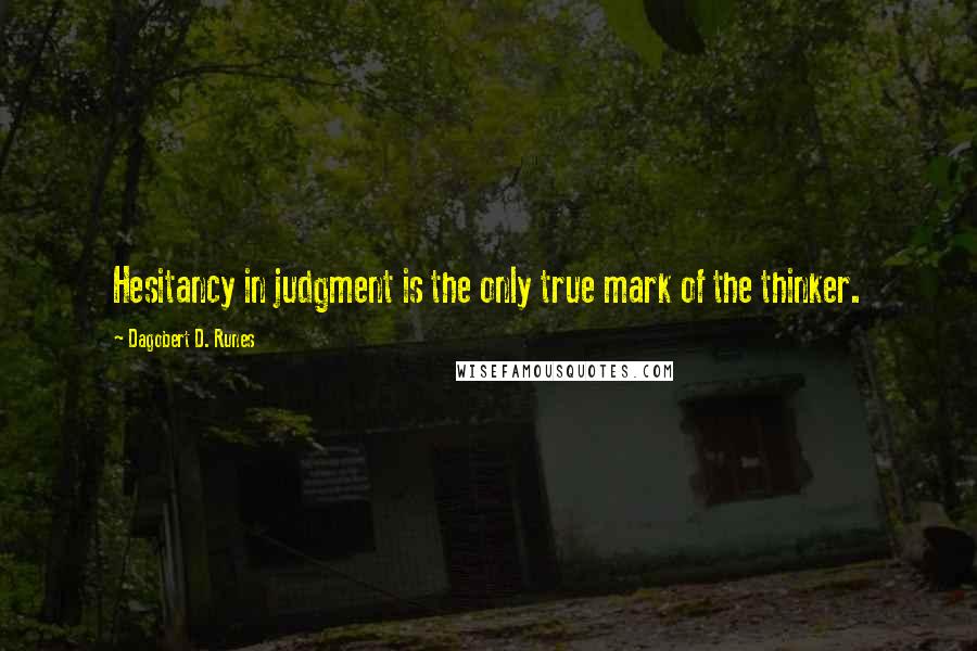 Dagobert D. Runes Quotes: Hesitancy in judgment is the only true mark of the thinker.