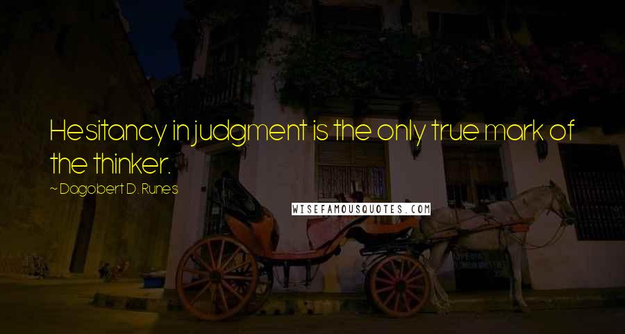 Dagobert D. Runes Quotes: Hesitancy in judgment is the only true mark of the thinker.