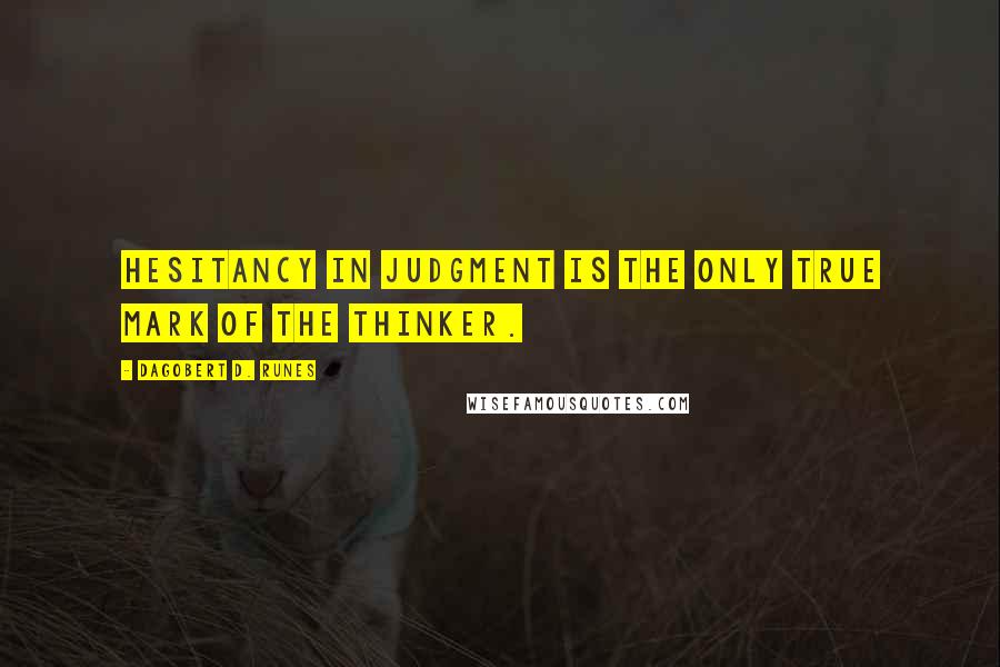 Dagobert D. Runes Quotes: Hesitancy in judgment is the only true mark of the thinker.